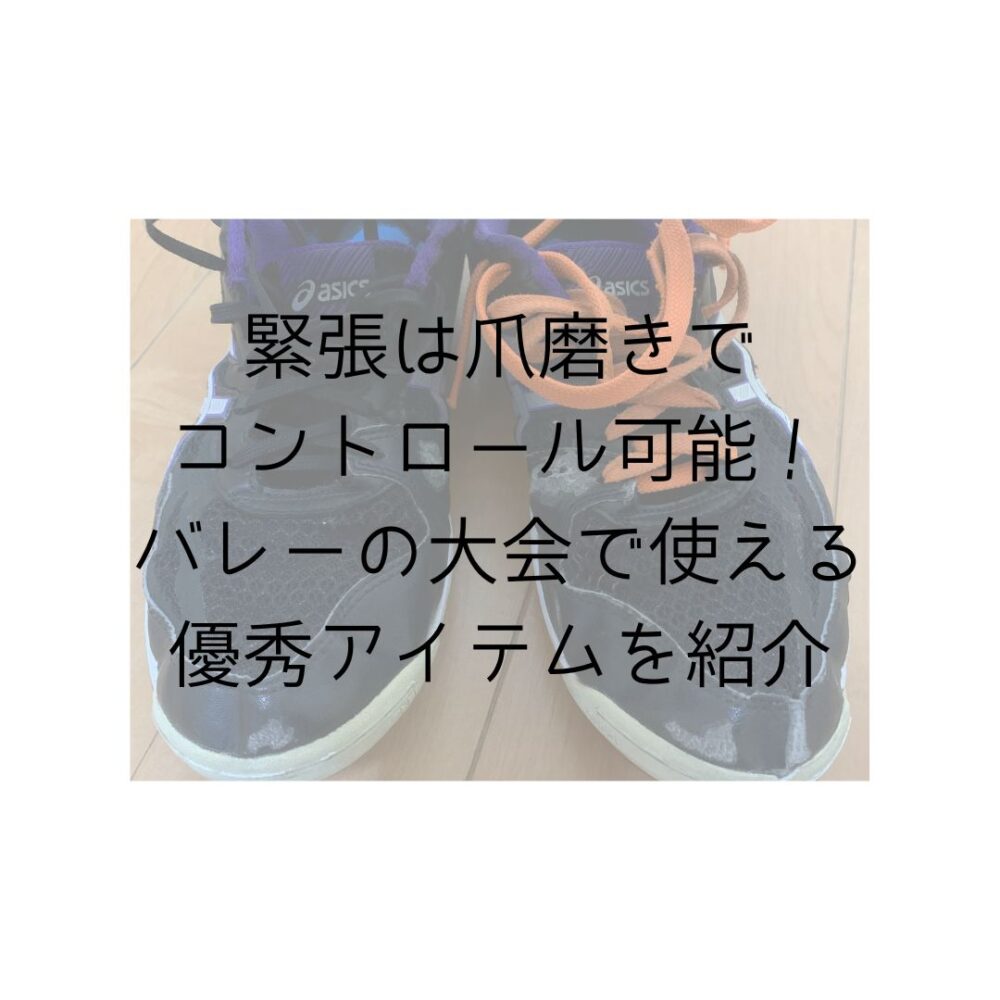 緊張は爪磨きでコントロール可能！バレーの大会で使える優秀アイテムを紹介と書いてある写真