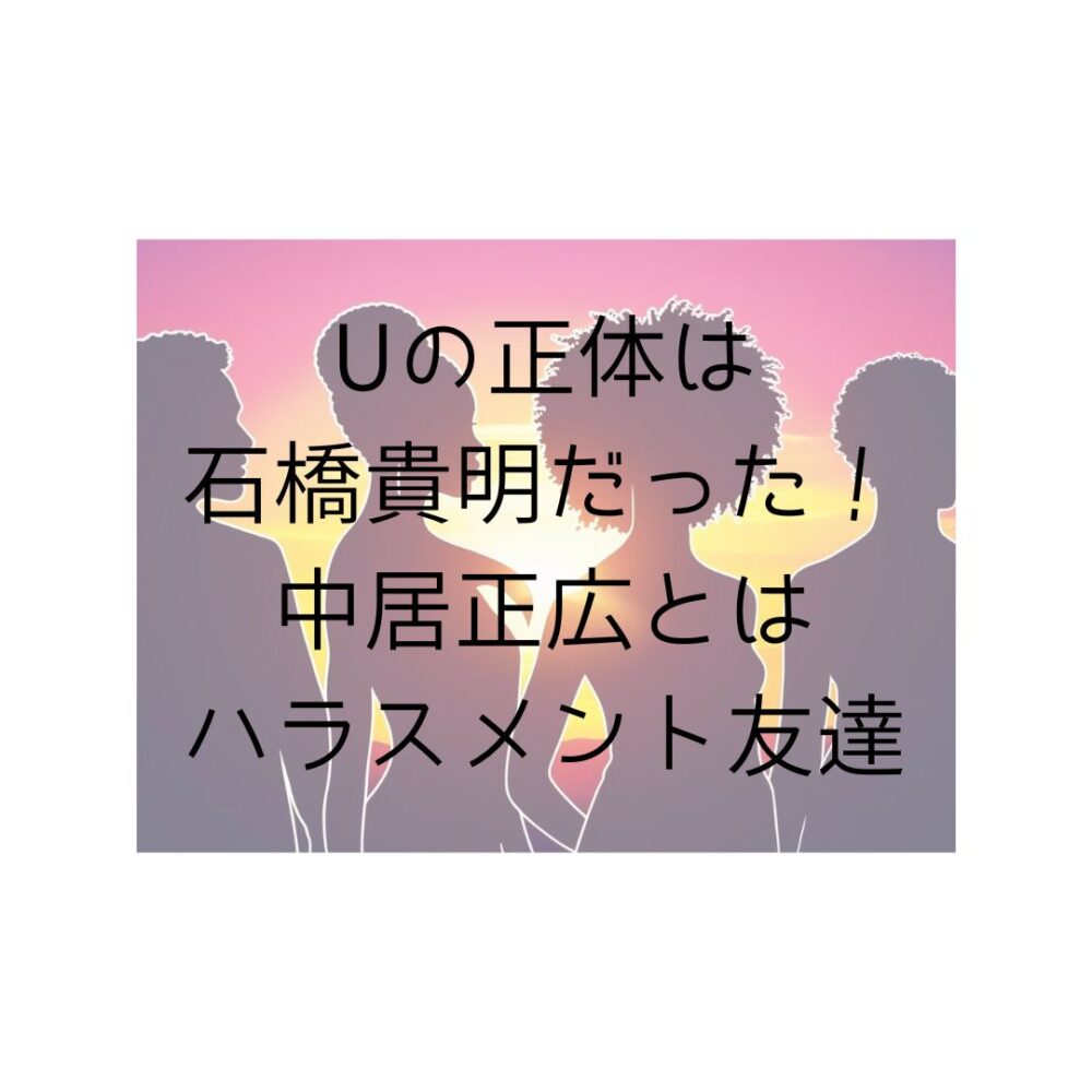 Uの正体は石橋貴明だった！中居正広とはハラスメント友達と書いてある写真